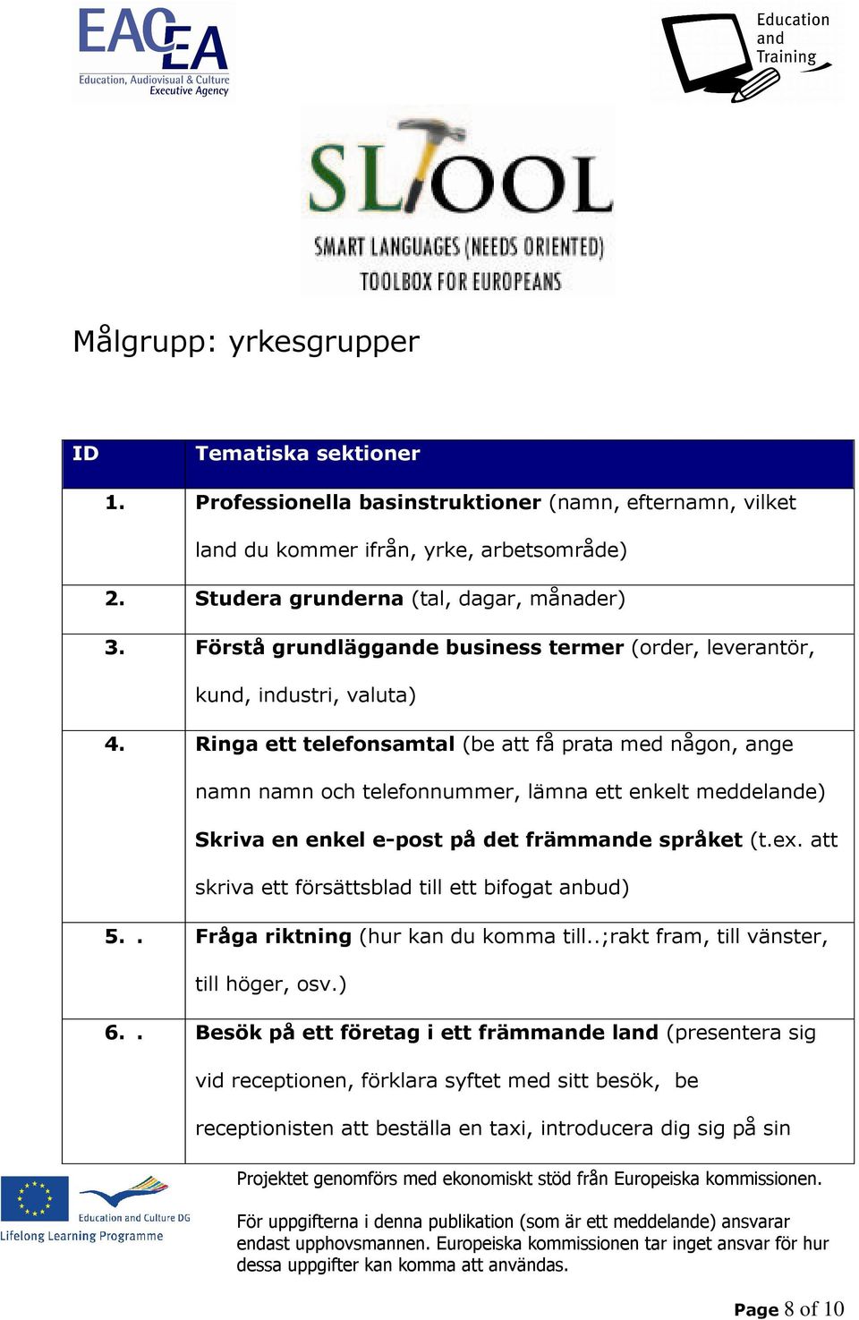 Ringa ett telefonsamtal (be att få prata med någon, ange namn namn och telefonnummer, lämna ett enkelt meddelande) Skriva en enkel e-post på det främmande språket (t.ex.