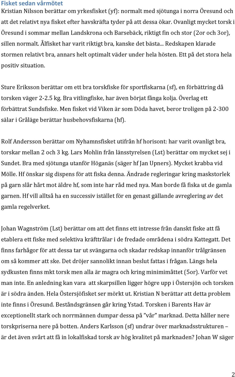 .. Redskapen klarade stormen relativt bra, annars helt optimalt väder under hela hösten. Ett på det stora hela positiv situation.