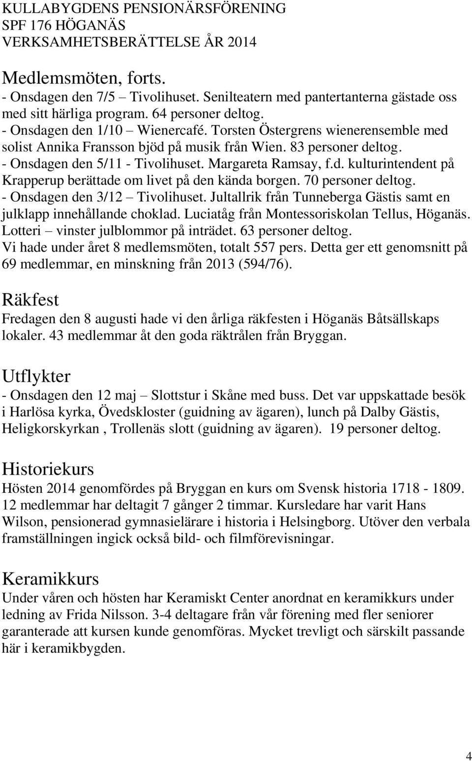 70 personer deltog. - Onsdagen den 3/12 Tivolihuset. Jultallrik från Tunneberga Gästis samt en julklapp innehållande choklad. Luciatåg från Montessoriskolan Tellus, Höganäs.