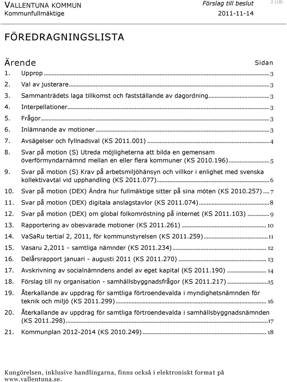 Svar på motion (S) Utreda möjligheterna att bilda en gemensam överförmyndarnämnd mellan en eller flera kommuner (KS 2010.196)... 5 9.