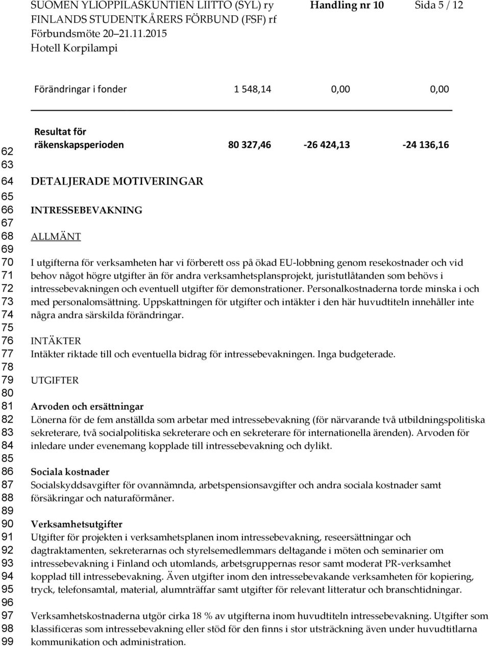 genom resekostnader och vid behov något högre utgifter än för andra verksamhetsplansprojekt, juristutlåtanden som behövs i intressebevakningen och eventuell utgifter för demonstrationer.