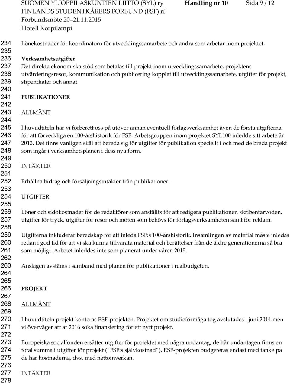 Verksamhetsutgifter Det direkta ekonomiska stöd som betalas till projekt inom utvecklingssamarbete, projektens utvärderingsresor, kommunikation och publicering kopplat till utvecklingssamarbete,