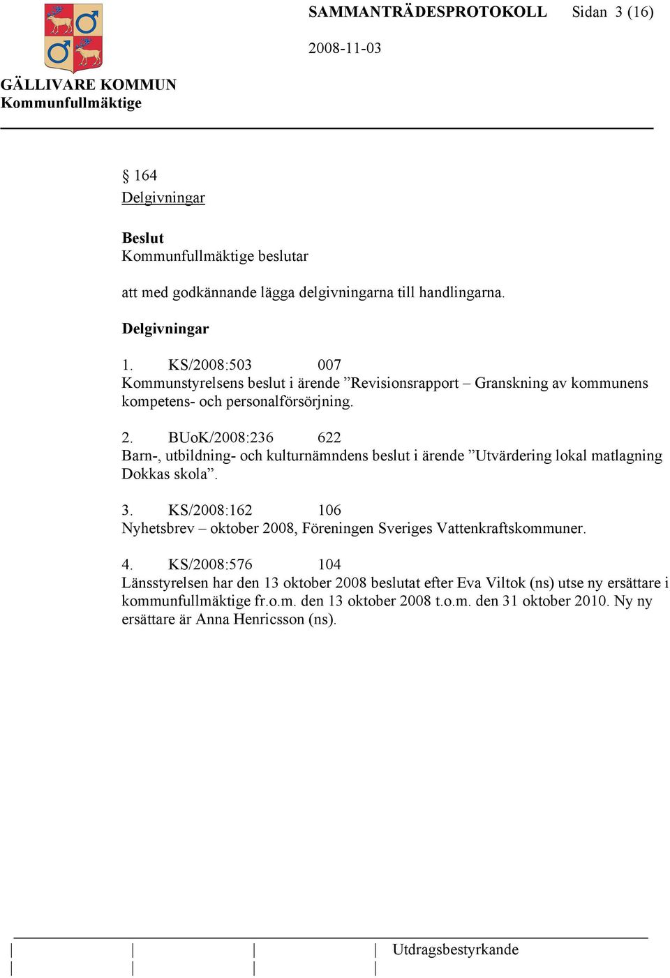 BUoK/2008:236 622 Barn-, utbildning- och kulturnämndens beslut i ärende Utvärdering lokal matlagning Dokkas skola. 3.