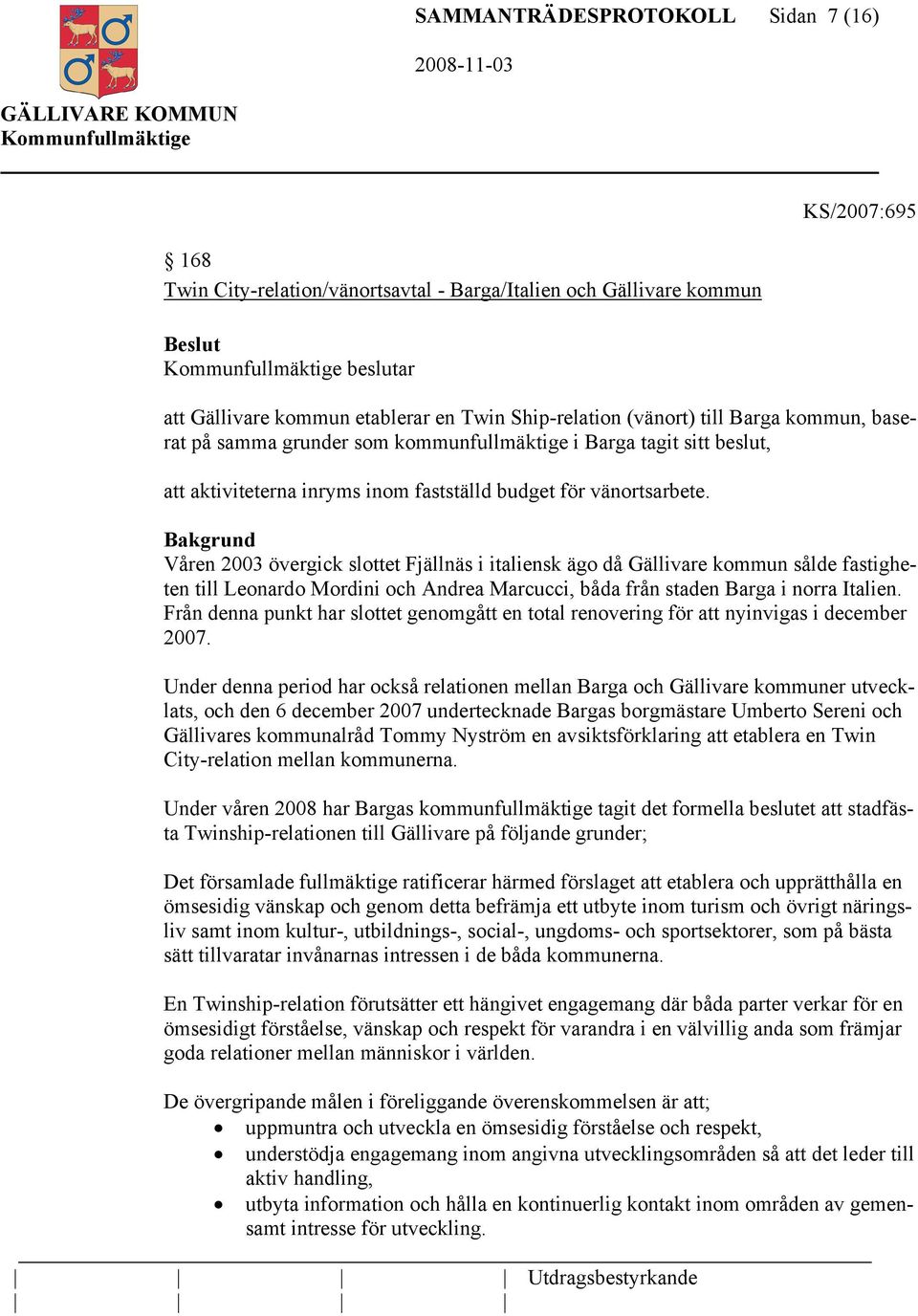 Bakgrund Våren 2003 övergick slottet Fjällnäs i italiensk ägo då Gällivare kommun sålde fastigheten till Leonardo Mordini och Andrea Marcucci, båda från staden Barga i norra Italien.