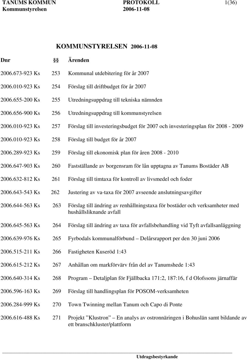 010-923 Ks 257 Förslag till investeringsbudget för 2007 och investeringsplan för 2008-2009 2006.010-923 Ks 258 Förslag till budget för år 2007 2006.