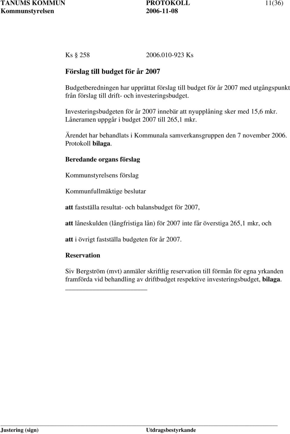 Investeringsbudgeten för år 2007 innebär att nyupplåning sker med 15,6 mkr. Låneramen uppgår i budget 2007 till 265,1 mkr. Ärendet har behandlats i Kommunala samverkansgruppen den 7 november 2006.