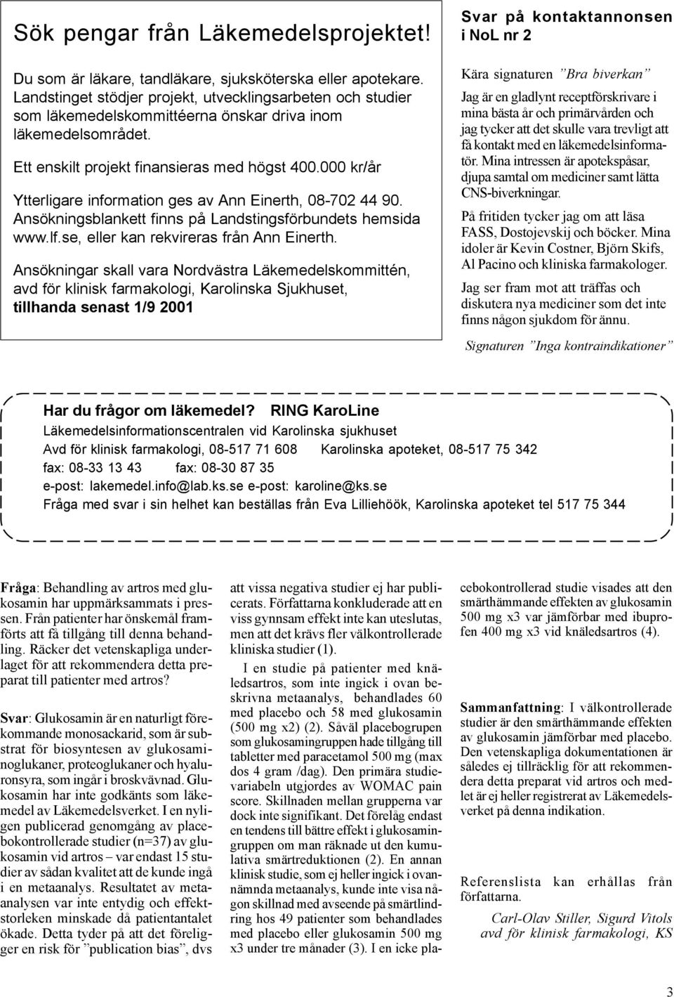 000 kr/år Ytterligare information ges av Ann Einerth, 08-702 44 90. Ansökningsblankett finns på Landstingsförbundets hemsida www.lf.se, eller kan rekvireras från Ann Einerth.