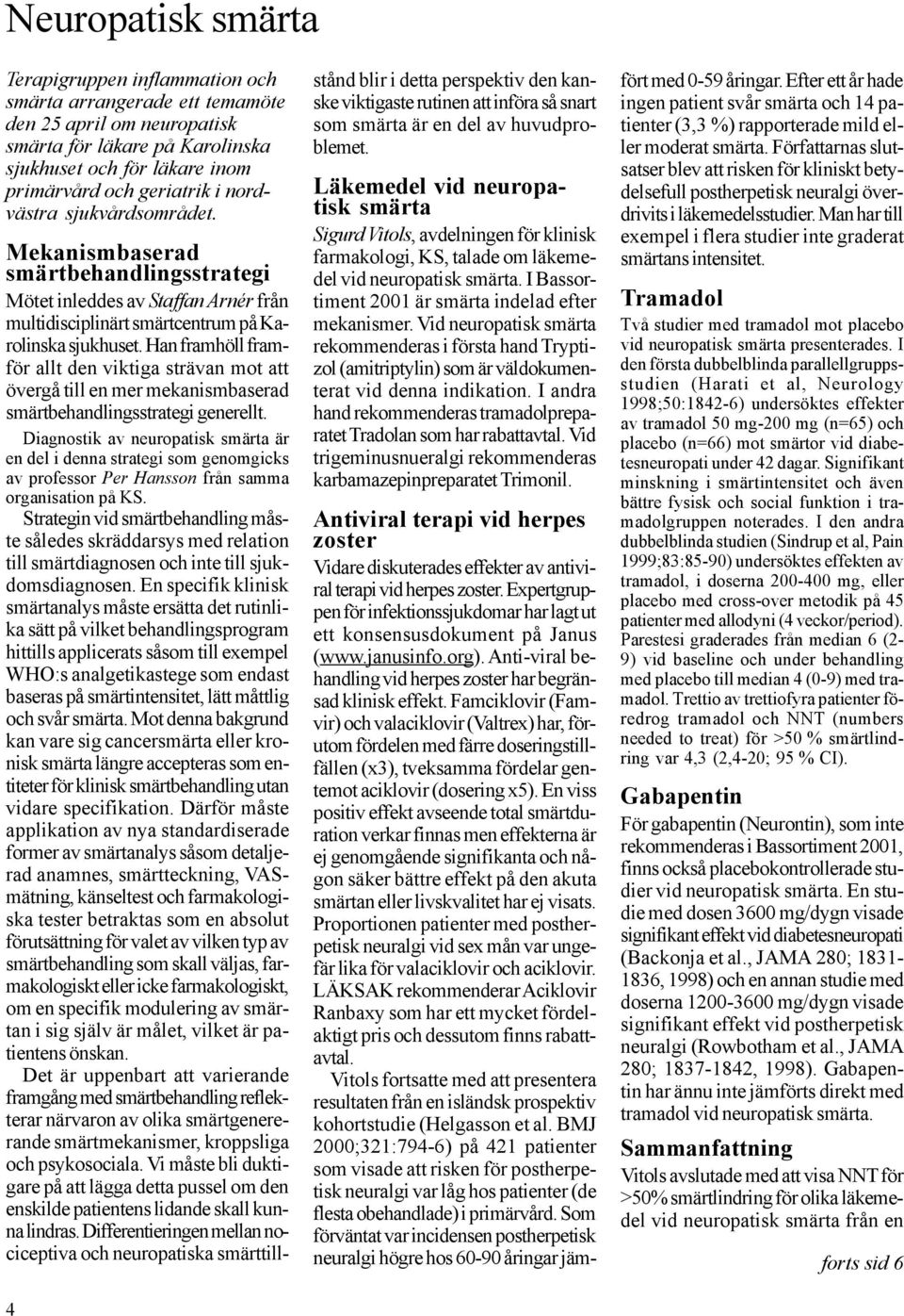 Läkemedel vid neuropatisk smärta Sigurd Vitols, avdelningen för klinisk farmakologi, KS, talade om läkemedel vid neuropatisk smärta. I Bassortiment 2001 är smärta indelad efter mekanismer.