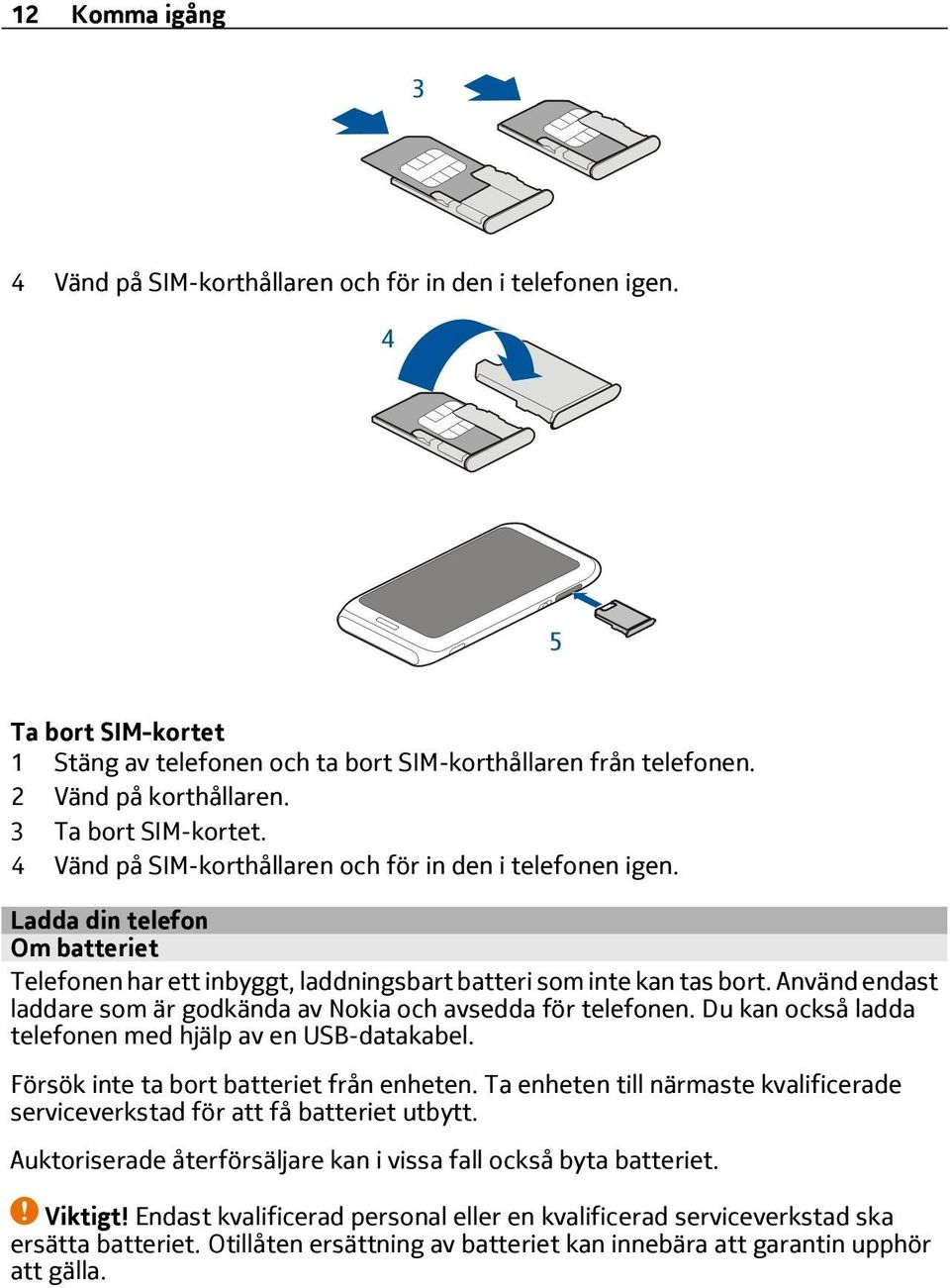 Använd endast laddare som är godkända av Nokia och avsedda för telefonen. Du kan också ladda telefonen med hjälp av en USB-datakabel. Försök inte ta bort batteriet från enheten.