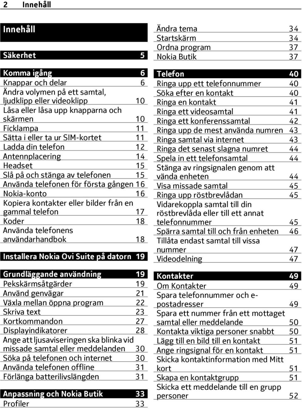 gammal telefon 17 Koder 18 Använda telefonens användarhandbok 18 Installera Nokia Ovi Suite på datorn 19 Grundläggande användning 19 Pekskärmsåtgärder 19 Använd genvägar 21 Växla mellan öppna program