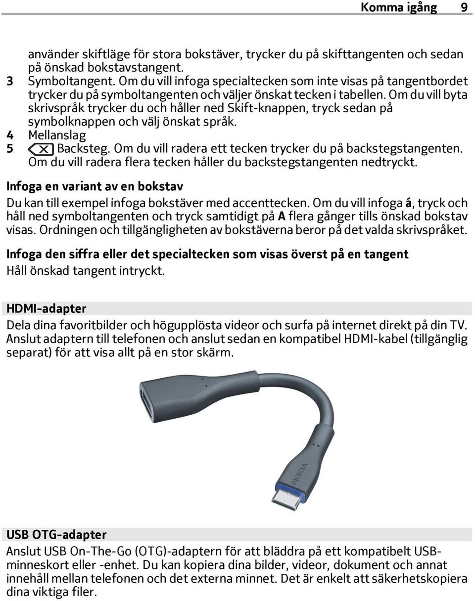 Om du vill byta skrivspråk trycker du och håller ned Skift-knappen, tryck sedan på symbolknappen och välj önskat språk. 4 Mellanslag 5 Backsteg.