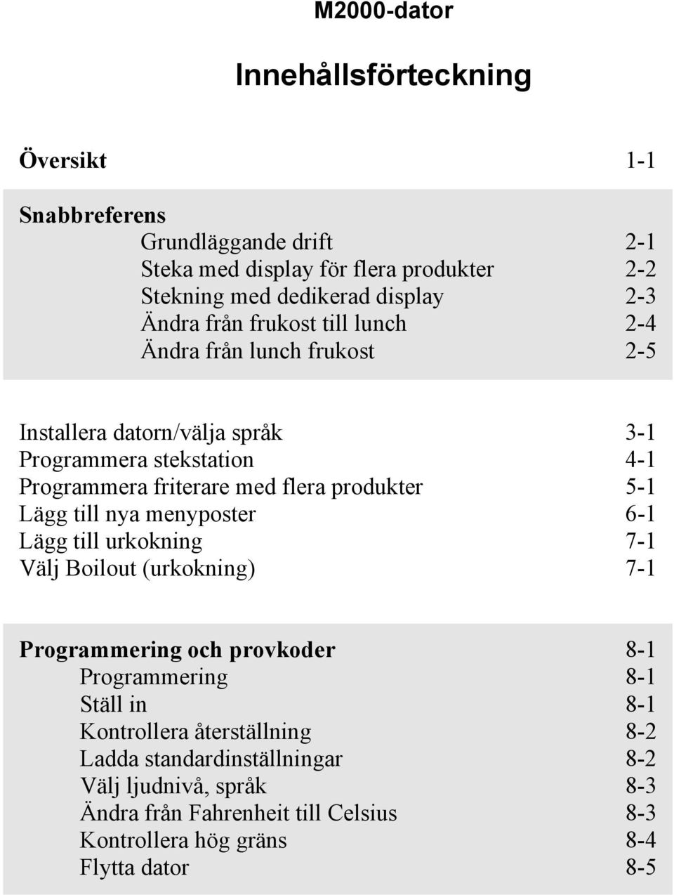 produkter 5- Lägg till nya menyposter 6- Lägg till urkokning 7- Välj Boilout (urkokning) 7- Programmering och provkoder 8- Programmering 8- Ställ in 8-