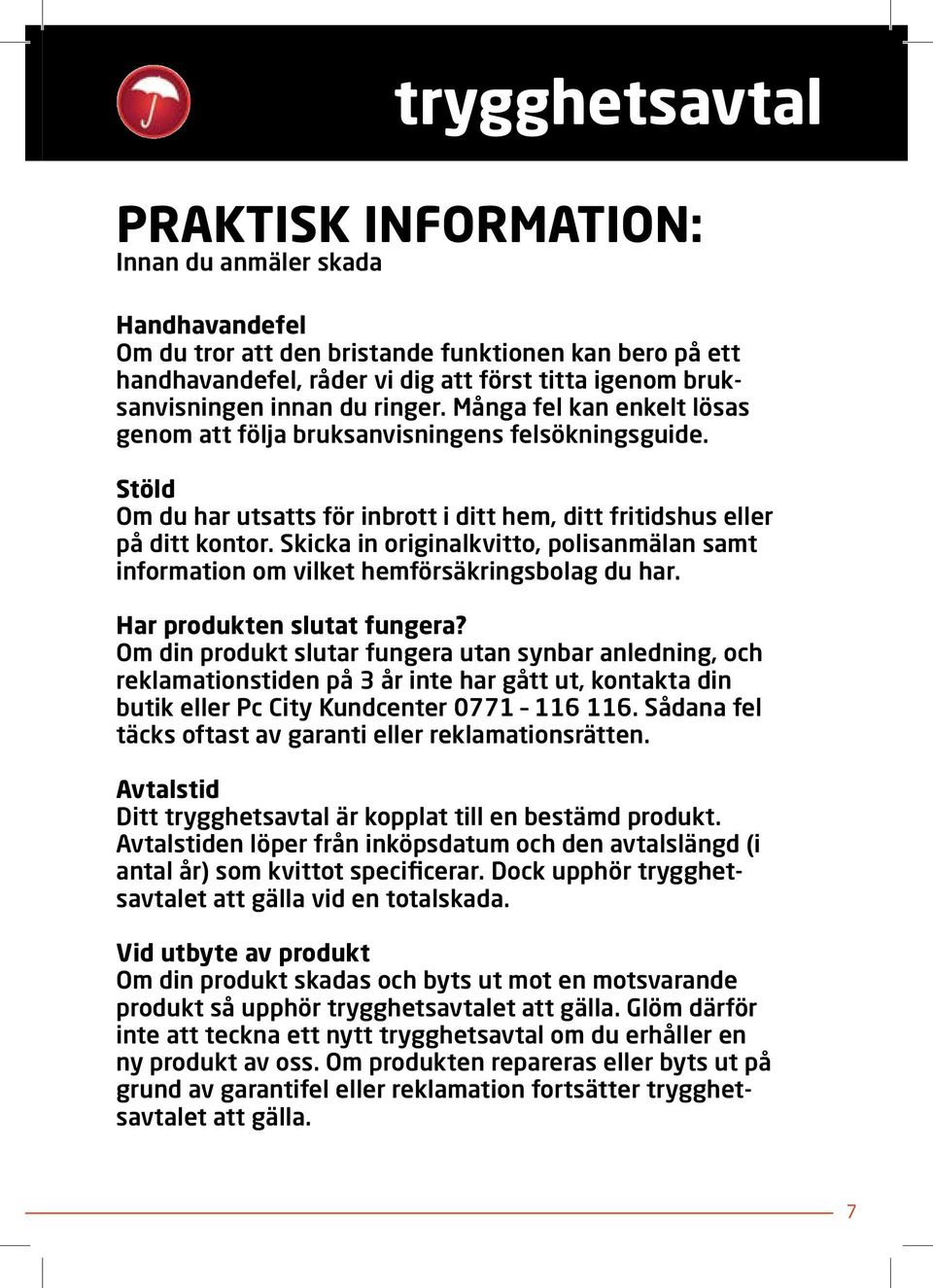 Skicka in originalkvitto, polisanmälan samt information om vilket hemförsäkringsbolag du har. Har produkten slutat fungera?