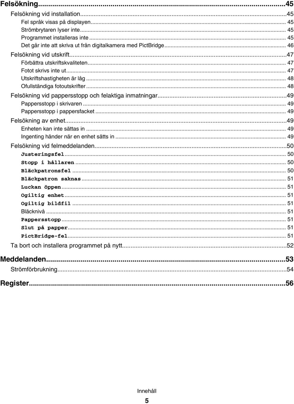 .. 48 Ofullständiga fotoutskrifter... 48 Felsökning vid pappersstopp och felaktiga inmatningar...49 Pappersstopp i skrivaren... 49 Pappersstopp i pappersfacket... 49 Felsökning av enhet.