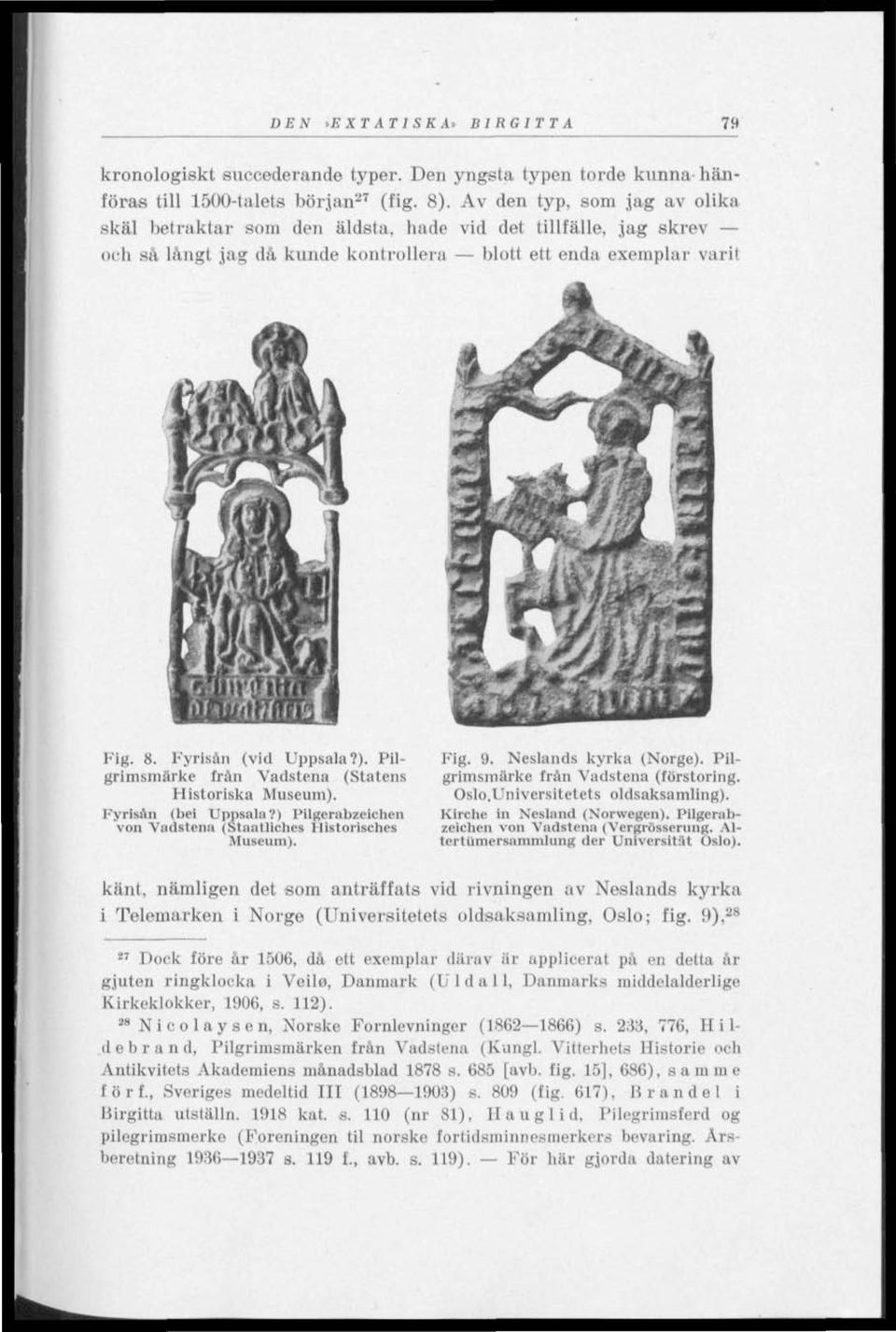 Pilgrimsmärke frän Vadstena (Statens Historiska Museum). Fyrisån (bei Uppsala?) Pilgerabzeichen von Vadstena (Staatllches Historisches Museum). Fig. 9. Ncslands kyrka (Norge).