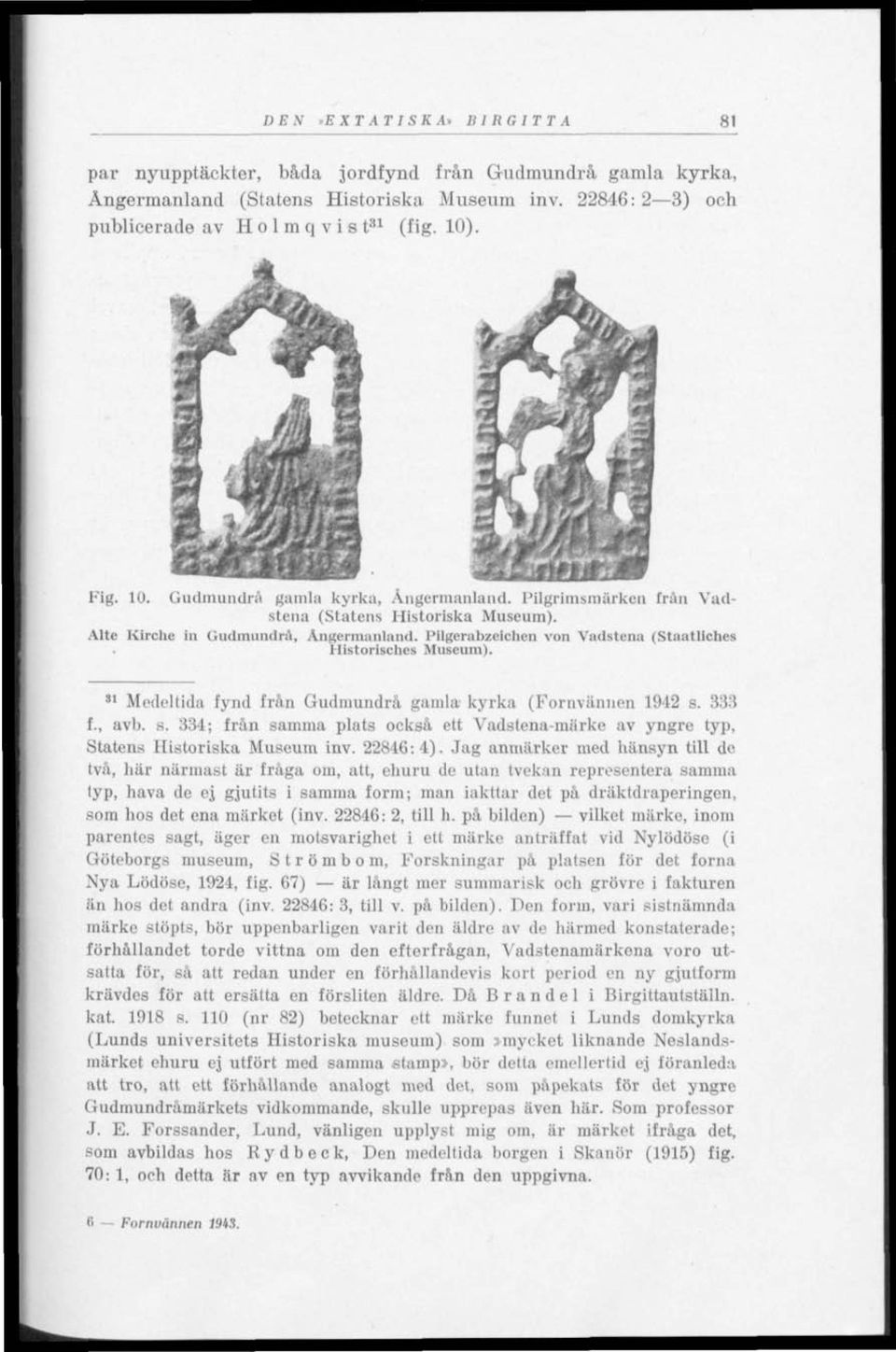 Pilgerabzeichen von Vadstena (Staatllches Historisches Museum). 31 Medeltida fynd från Gudmundrå gamla kyrka (Fornvännen 1912 s. 333 f., avb. B.