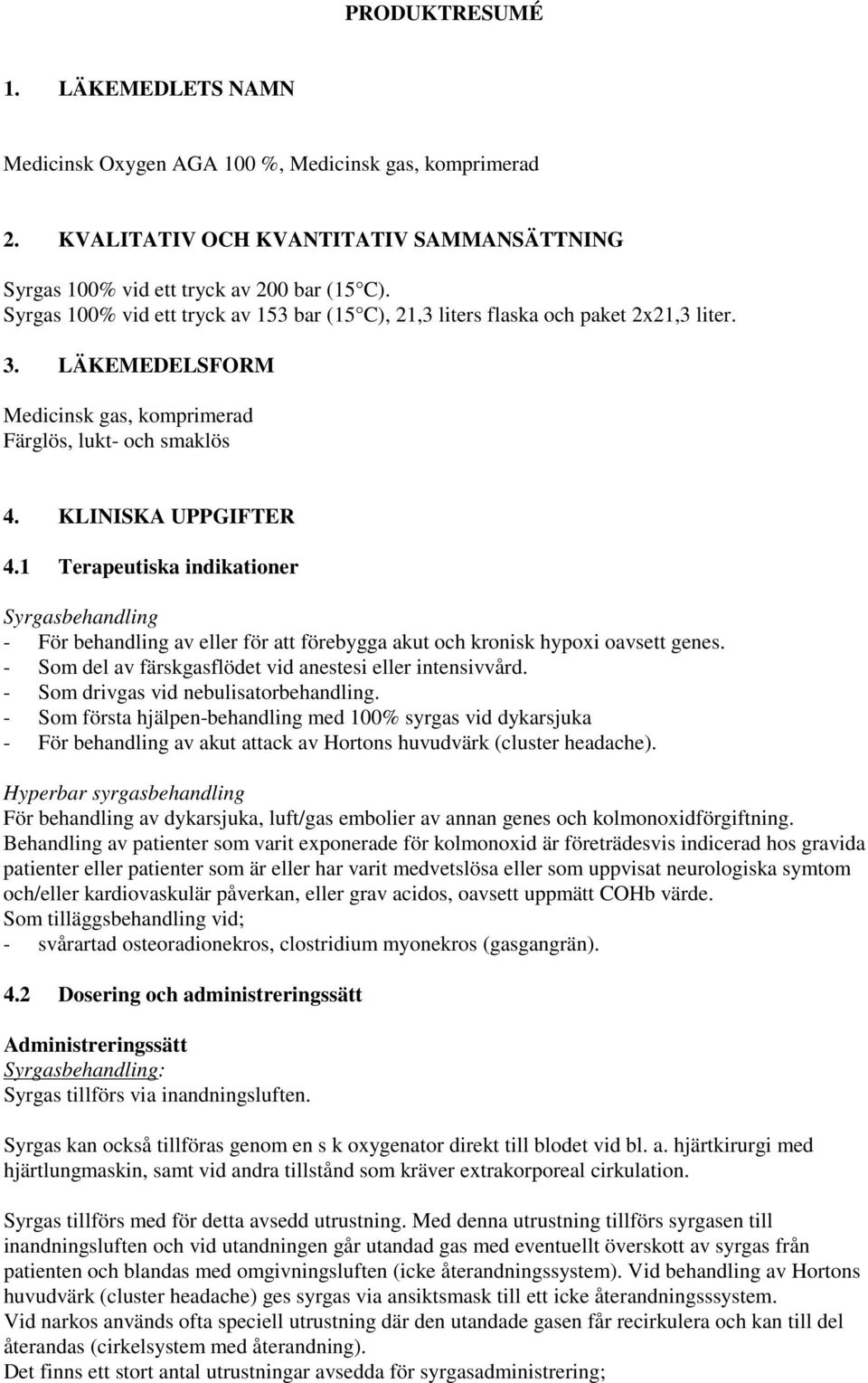 1 Terapeutiska indikationer Syrgasbehandling - För behandling av eller för att förebygga akut och kronisk hypoxi oavsett genes. - Som del av färskgasflödet vid anestesi eller intensivvård.