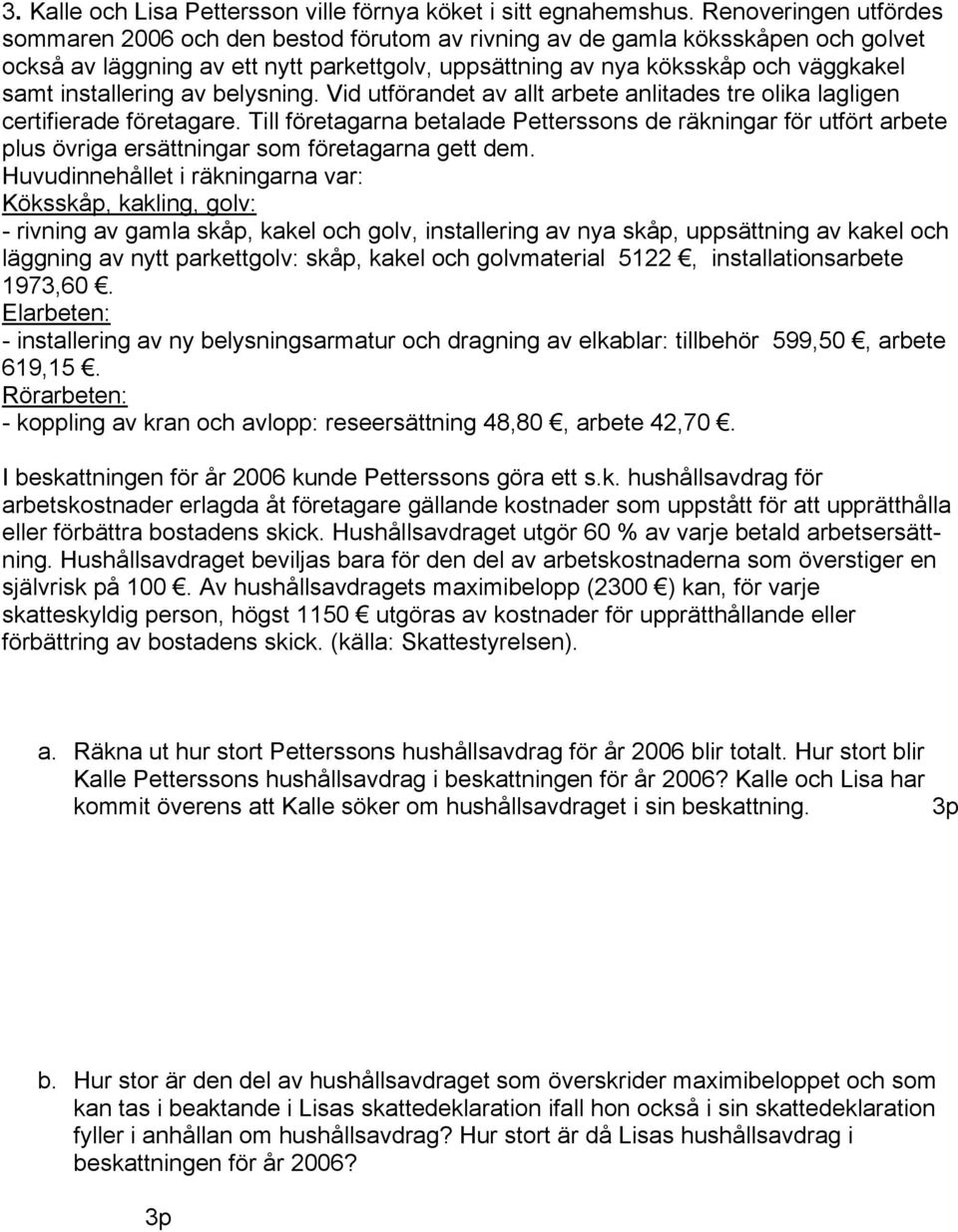 installering av belysning. Vid utförandet av allt arbete anlitades tre olika lagligen certifierade företagare.