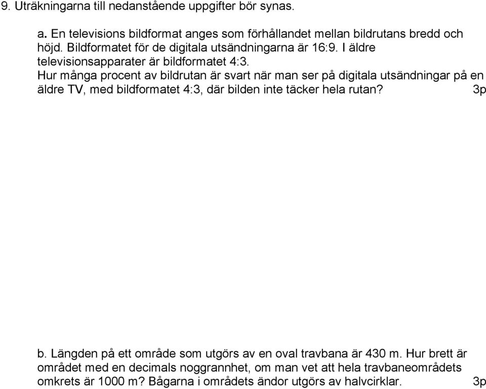 Hur många procent av bildrutan är svart när man ser på digitala utsändningar på en äldre TV, med bildformatet 4:3, där bilden inte täcker hela rutan? b. Längden på ett område som utgörs av en oval travbana är 430 m.