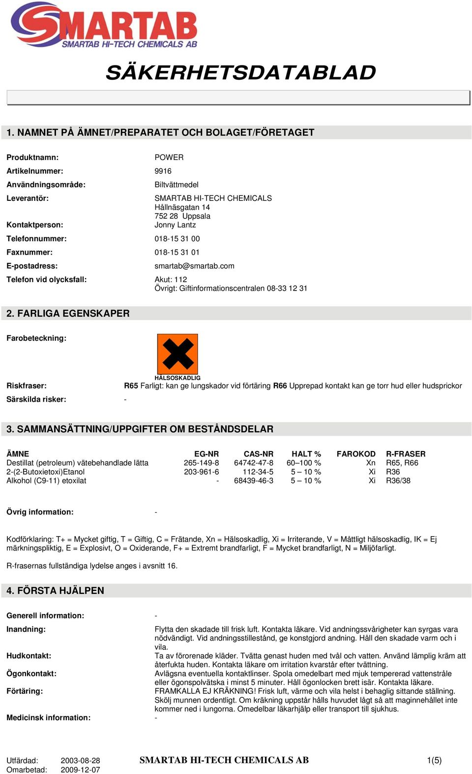 FARLIGA EGENSKAPER Farobeteckning: HÄLSOSKADLIG Riskfraser: R65 Farligt: kan ge lungskador vid förtäring R66 Upprepad kontakt kan ge torr hud eller hudsprickor Särskilda risker: - 3.