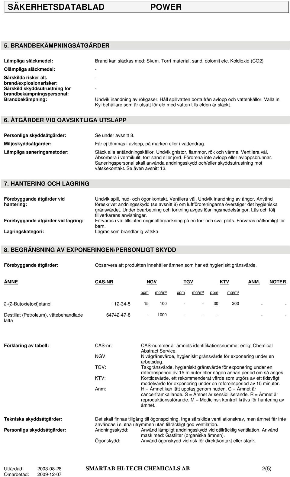 Kyl behållare som är utsatt för eld med vatten tills elden är släckt. 6. ÅTGÄRDER VID OAVSIKTLIGA UTSLÄPP Personliga skyddsåtgärder: Se under avsnitt 8.