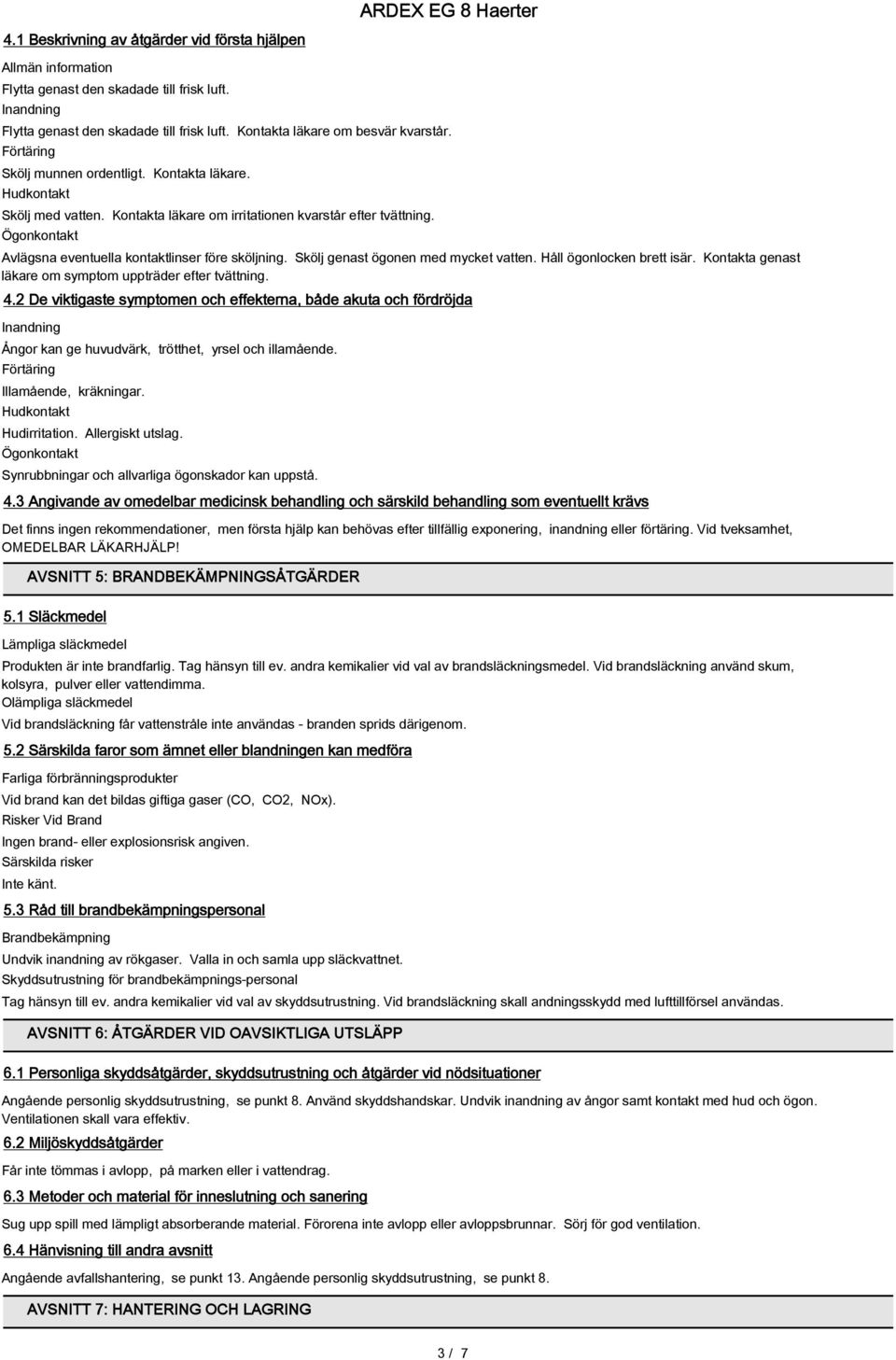 Ögonkontakt Avlägsna eventuella kontaktlinser före sköljning. Skölj genast ögonen med mycket vatten. Håll ögonlocken brett isär. Kontakta genast läkare om symptom uppträder efter tvättning. 4.