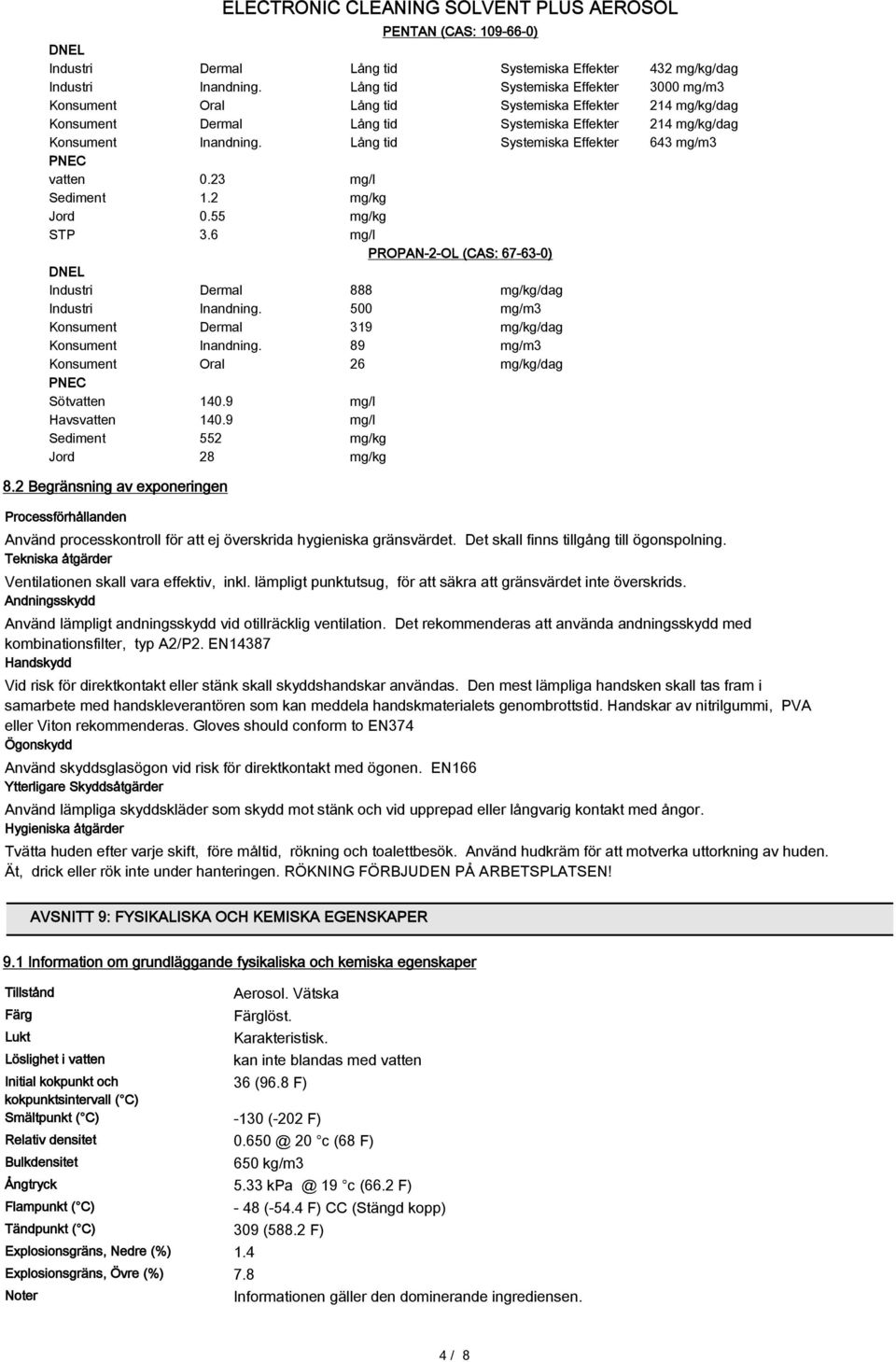 Lång tid Systemiska Effekter 643 mg/m3 PNEC vatten 0.23 mg/l Sediment 1.2 mg/kg Jord 0.55 mg/kg STP 3.6 mg/l PROPAN-2-OL (CAS: 67-63-0) DNEL Industri Dermal 888 mg/kg/dag Industri Inandning.