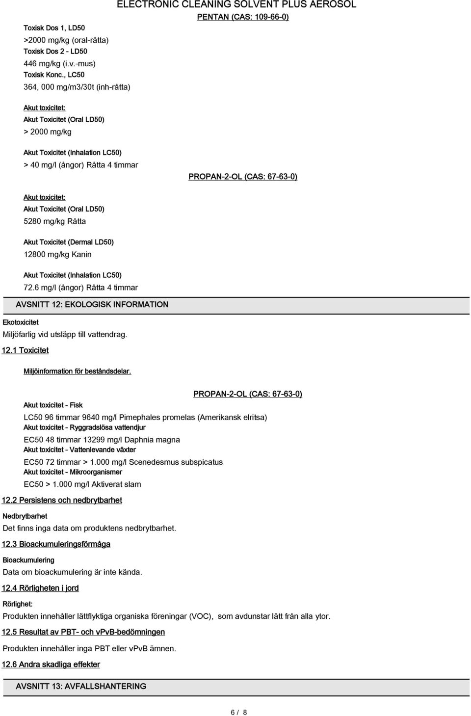 (CAS: 67-63-0) Akut toxicitet: Akut Toxicitet (Oral LD50) 5280 mg/kg Råtta Akut Toxicitet (Dermal LD50) 12800 mg/kg Kanin Akut Toxicitet (Inhalation LC50) 72.