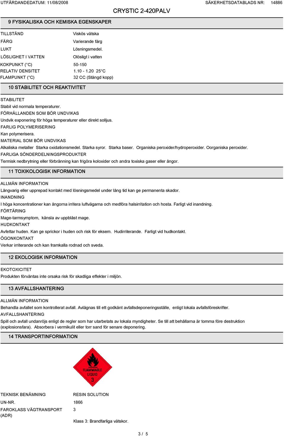 FÖRHÅLLANDEN SOM BÖR UNDVIKAS Undvik exponering för höga temperaturer eller direkt solljus. FARLIG POLYMERISERING Kan polymerisera. MATERIAL SOM BÖR UNDVIKAS Alkaliska metaller Starka oxidationsmedel.