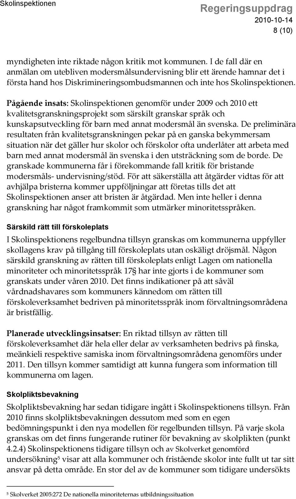 Pågående insats: Skolinspektionen genomför under 2009 och 2010 ett kvalitetsgranskningsprojekt som särskilt granskar språk och kunskapsutveckling för barn med annat modersmål än svenska.