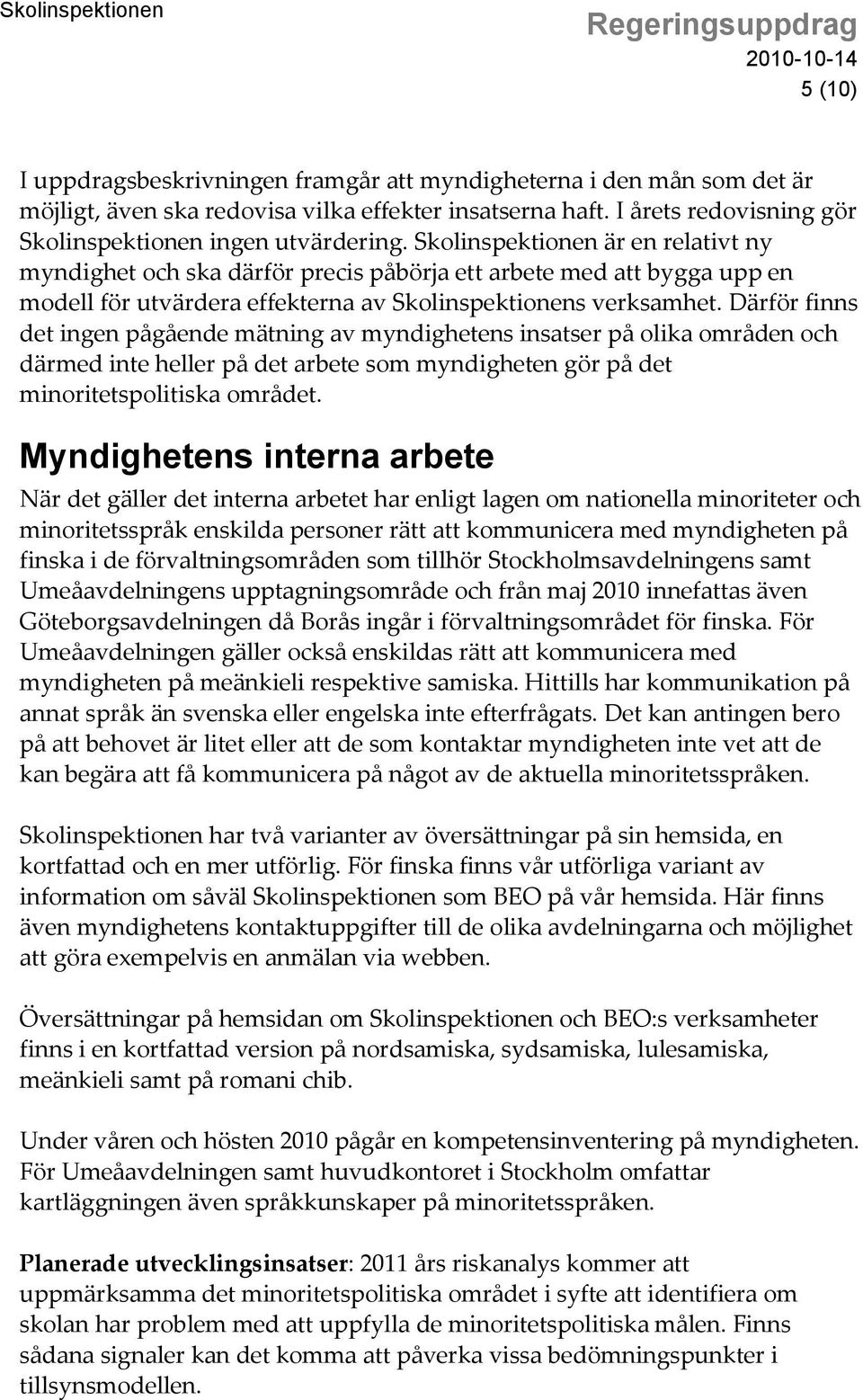 Därför finns det ingen pågående mätning av myndighetens insatser på olika områden och därmed inte heller på det arbete som myndigheten gör på det minoritetspolitiska området.