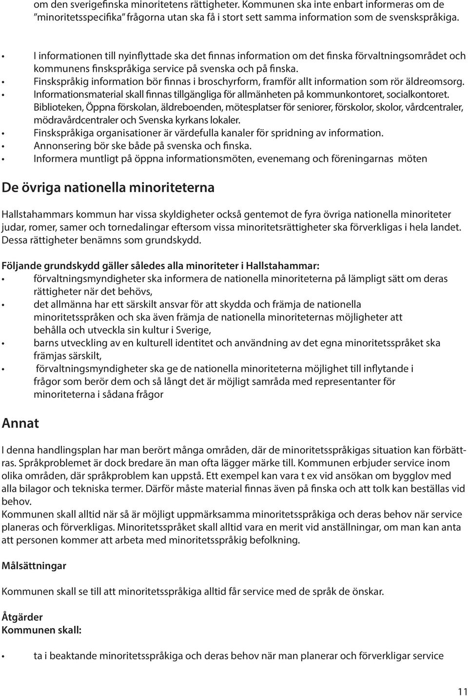 Finskspråkig information bör finnas i broschyrform, framför allt information som rör äldreomsorg. Informationsmaterial skall finnas tillgängliga för allmänheten på kommunkontoret, socialkontoret.