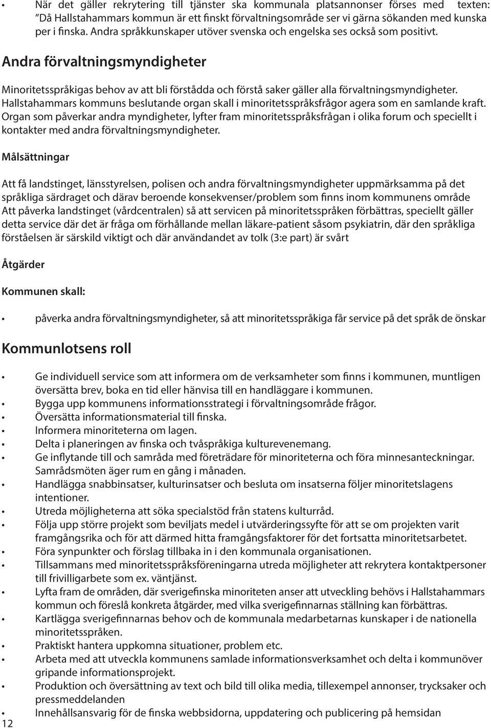 Andra förvaltningsmyndigheter Minoritetsspråkigas behov av att bli förstådda och förstå saker gäller alla förvaltningsmyndigheter.