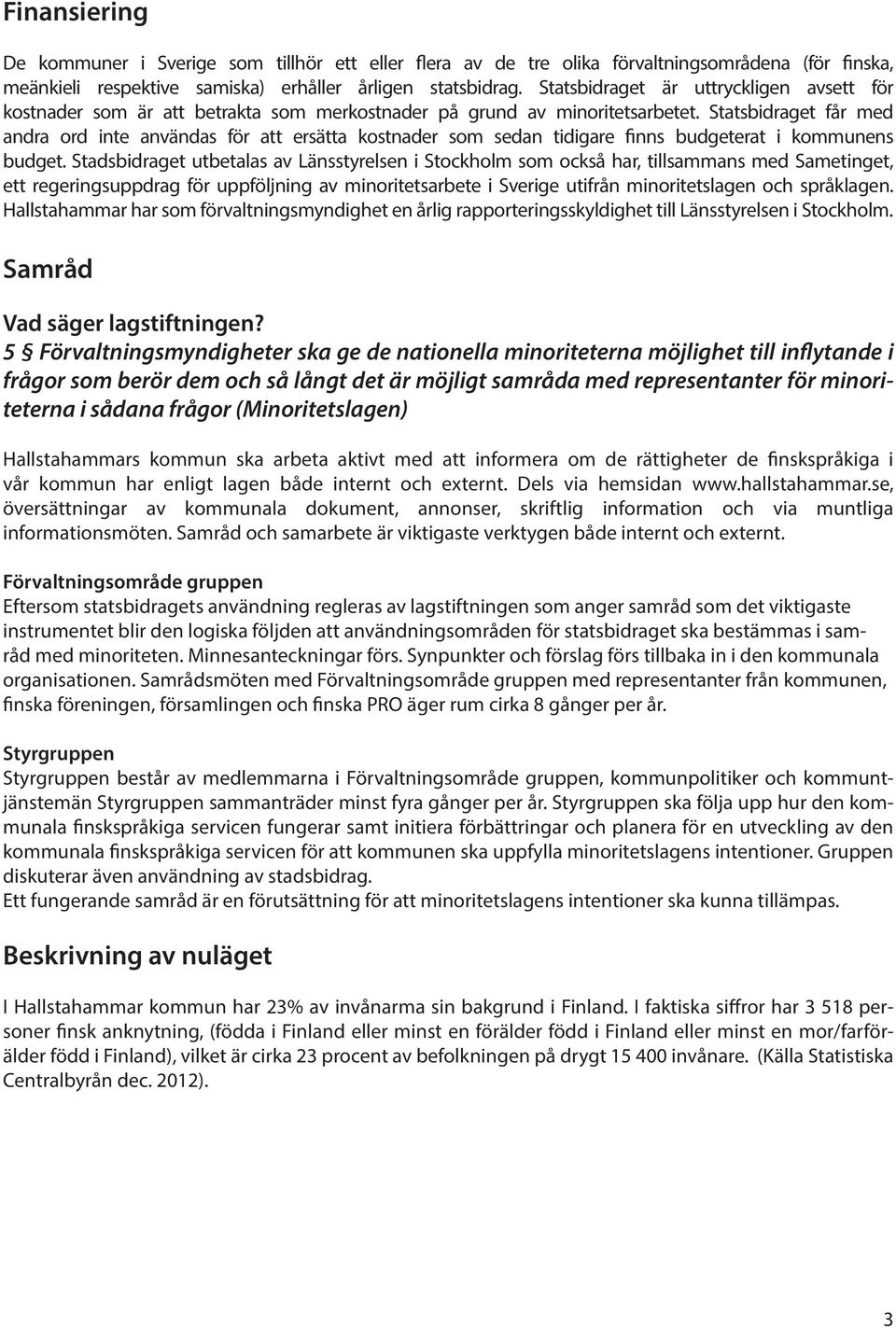 Statsbidraget får med andra ord inte användas för att ersätta kostnader som sedan tidigare finns budgeterat i kommunens budget.