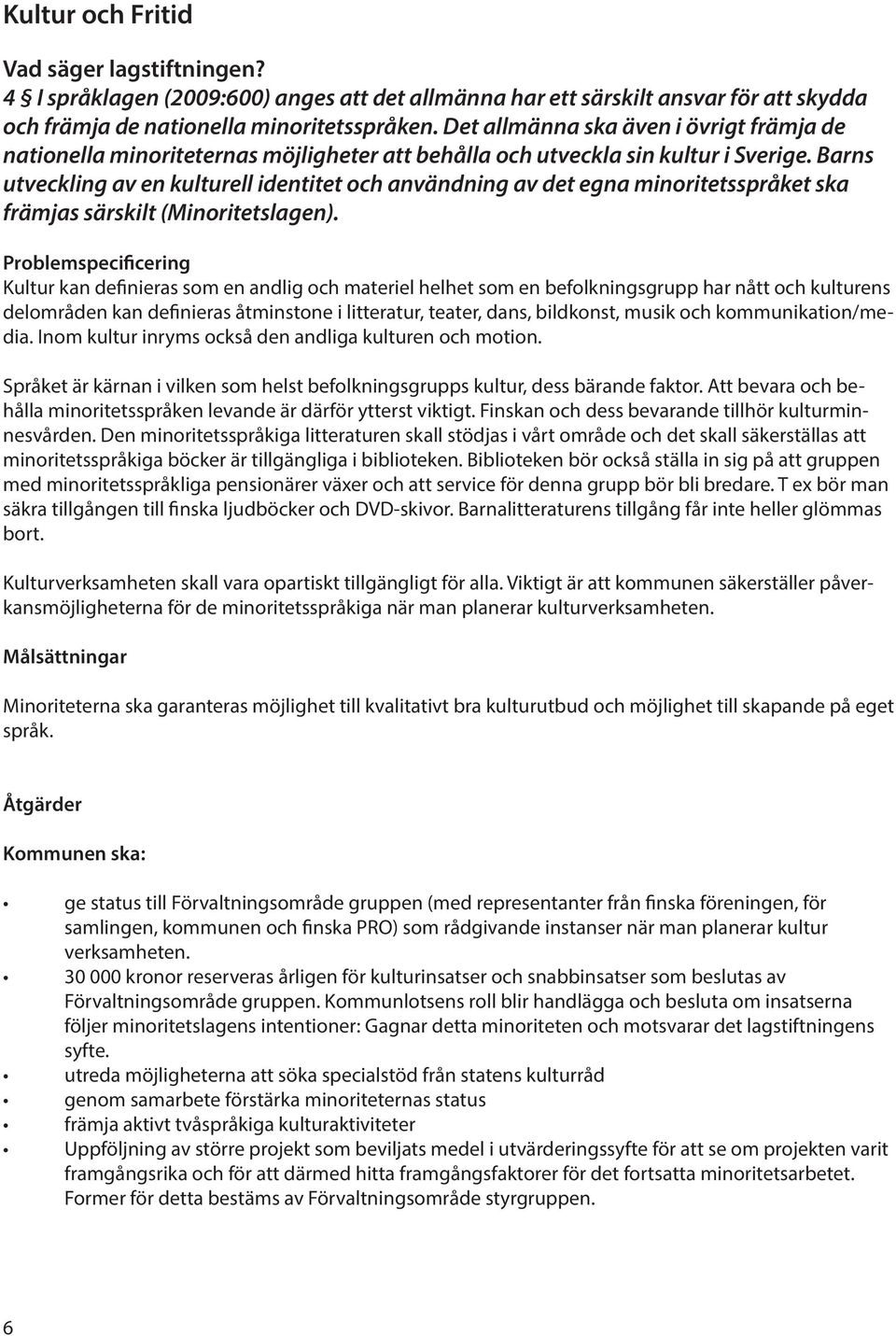 Barns utveckling av en kulturell identitet och användning av det egna minoritetsspråket ska främjas särskilt (Minoritetslagen).