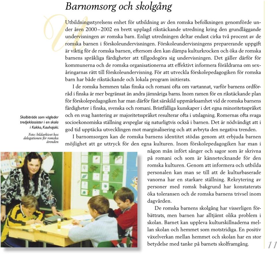kring den grundläggande undervisningen av romska barn. Enligt utredningen deltar endast cirka två procent av de romska barnen i förskoleundervisningen.
