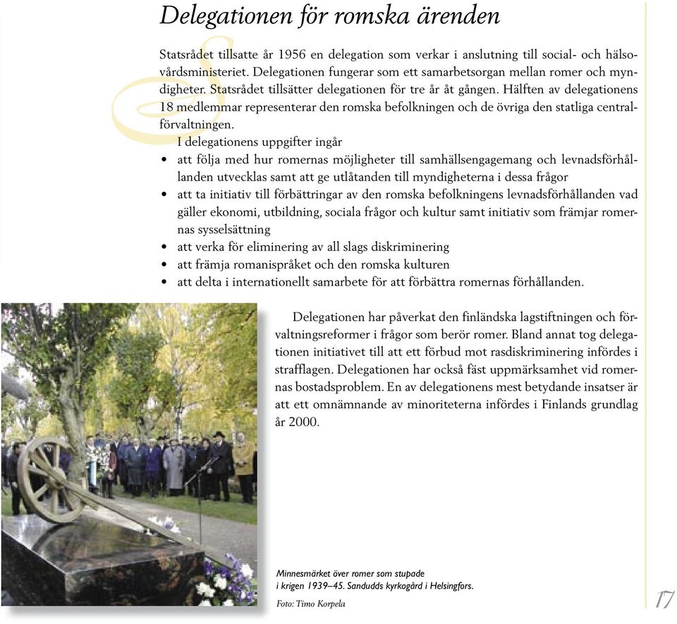 Hälften av delegationens 18 medlemmar representerar den romska befolkningen och de övriga den statliga central- SDelegationen för romska ärenden förvaltningen.