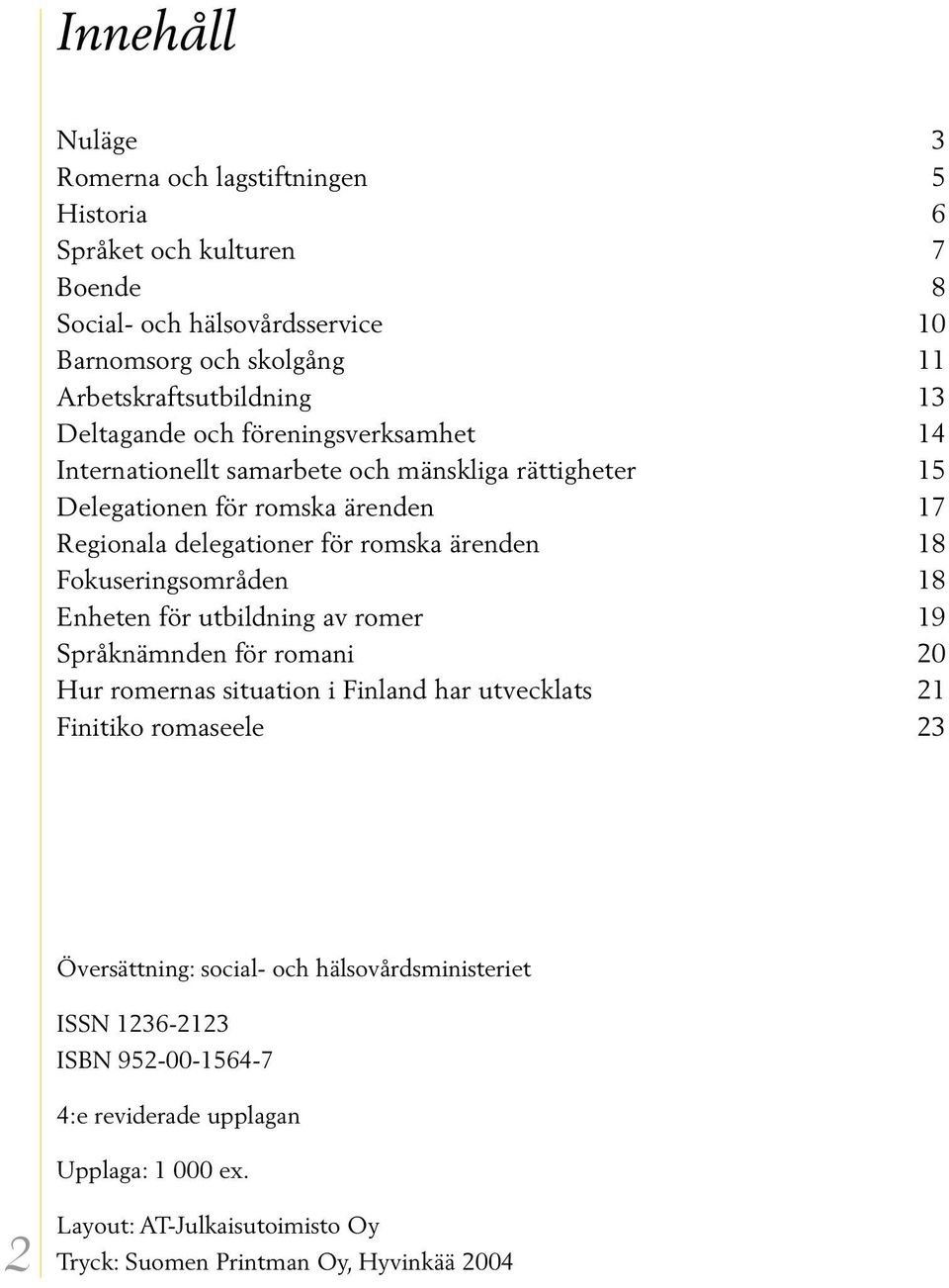 Fokuseringsområden 18 Enheten för utbildning av romer 19 Språknämnden för romani 20 Hur romernas situation i Finland har utvecklats 21 Finitiko romaseele 23 Översättning: