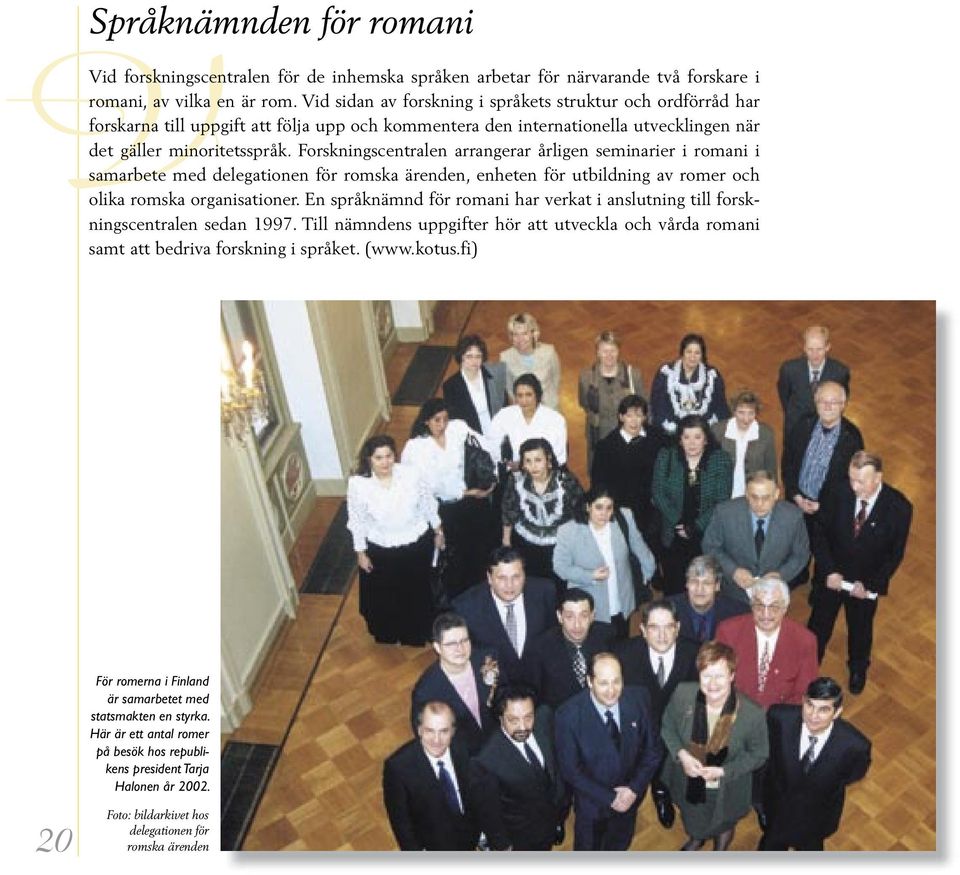 Forskningscentralen arrangerar årligen seminarier i romani i samarbete med delegationen för romska ärenden, enheten för utbildning av romer och olika romska organisationer.