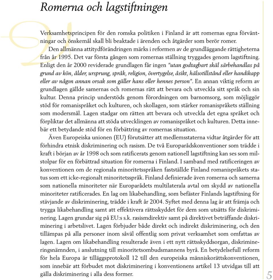 Enligt den år 2000 reviderade grundlagen får ingen utan godtagbart skäl särbehandlas på grund av kön, ålder, ursprung, språk, religion, övertygelse, åsikt, hälsotillstånd eller handikapp eller av