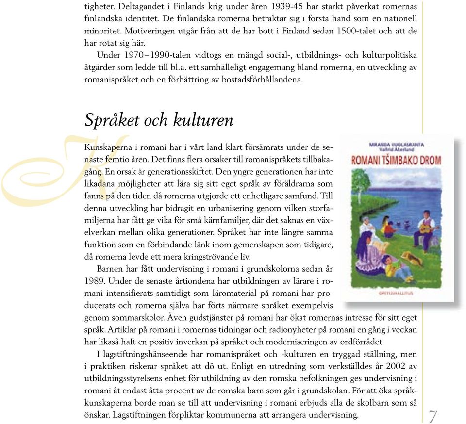 Under 1970 1990-talen vidtogs en mängd social-, utbildnings- och kulturpolitiska åtgärder som ledde till bl.a. ett samhälleligt engagemang bland romerna, en utveckling av romanispråket och en förbättring av bostadsförhållandena.