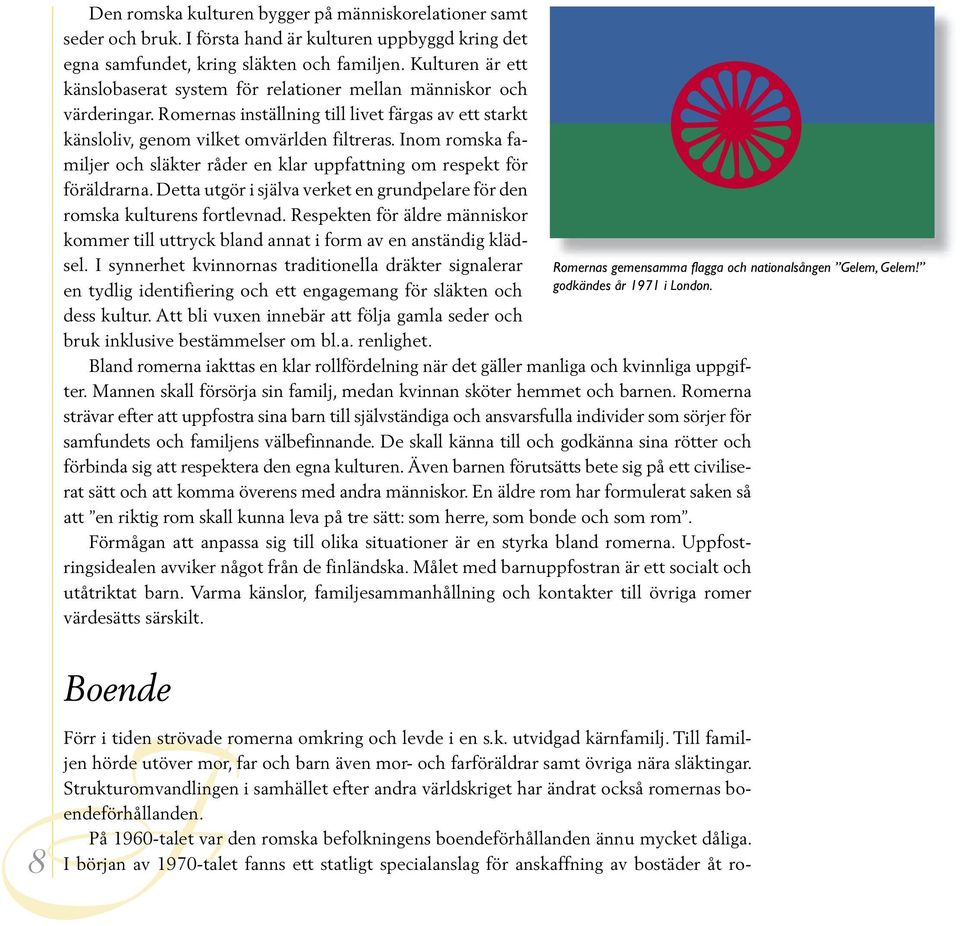 Inom romska familjer och släkter råder en klar uppfattning om respekt för föräldrarna. Detta utgör i själva verket en grundpelare för den romska kulturens fortlevnad.