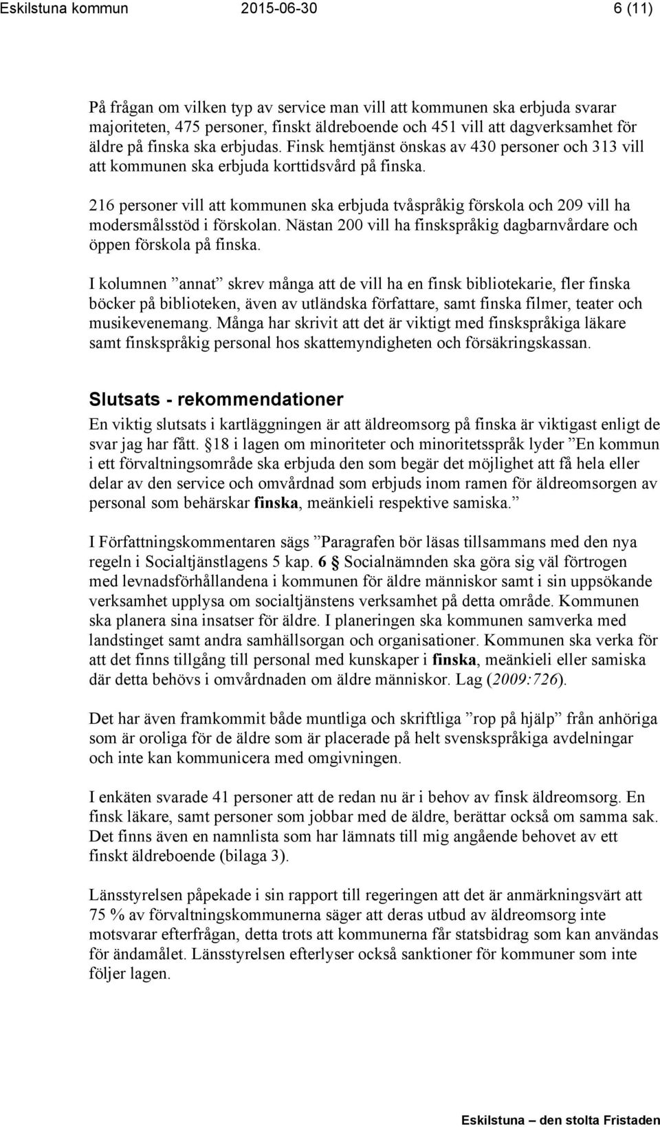 216 personer vill att kommunen ska erbjuda tvåspråkig förskola och 209 vill ha modersmålsstöd i förskolan. Nästan 200 vill ha finskspråkig dagbarnvårdare och öppen förskola på finska.