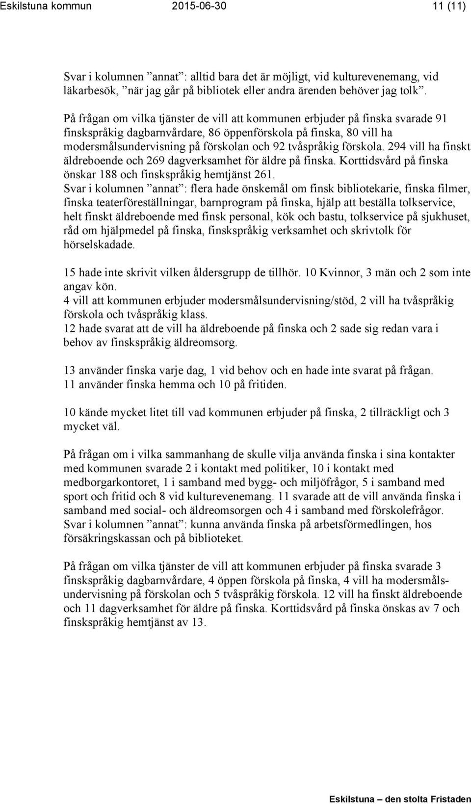tvåspråkig förskola. 294 vill ha finskt äldreboende och 269 dagverksamhet för äldre på finska. Korttidsvård på finska önskar 188 och finskspråkig hemtjänst 261.