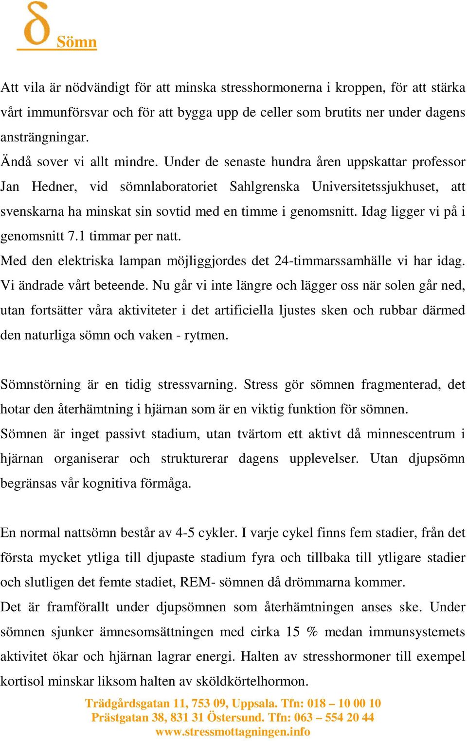 Under de senaste hundra åren uppskattar professor Jan Hedner, vid sömnlaboratoriet Sahlgrenska Universitetssjukhuset, att svenskarna ha minskat sin sovtid med en timme i genomsnitt.