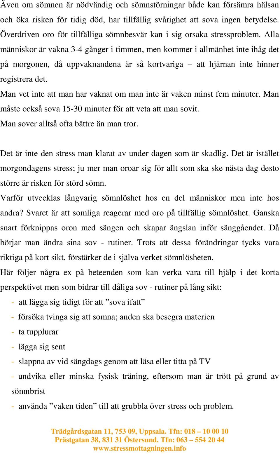 Alla människor är vakna 3-4 gånger i timmen, men kommer i allmänhet inte ihåg det på morgonen, då uppvaknandena är så kortvariga att hjärnan inte hinner registrera det.