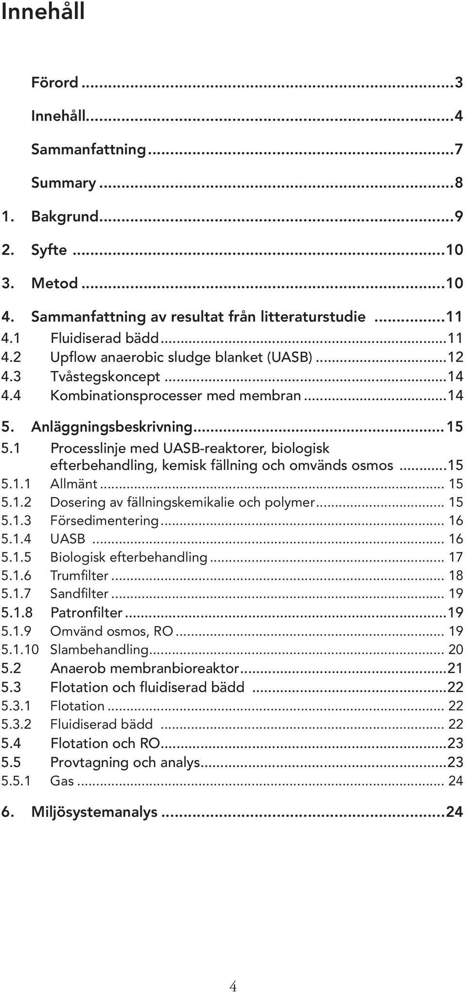 1 Processlinje med UASB-reaktorer, biologisk efterbehandling, kemisk fällning och omvänds osmos...15 5.1.1 Allmänt... 15 5.1.2 Dosering av fällningskemikalie och polymer... 15 5.1.3 Försedimentering.