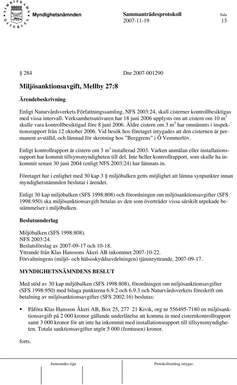 Vid besök hos företaget intygades att den cisternen är permanent avställd, och lämnad för skrotning hos Berggrens i Ö Vemmerlöv. Enligt kontrollrapport är cistern om 3 m 3 installerad 2003.