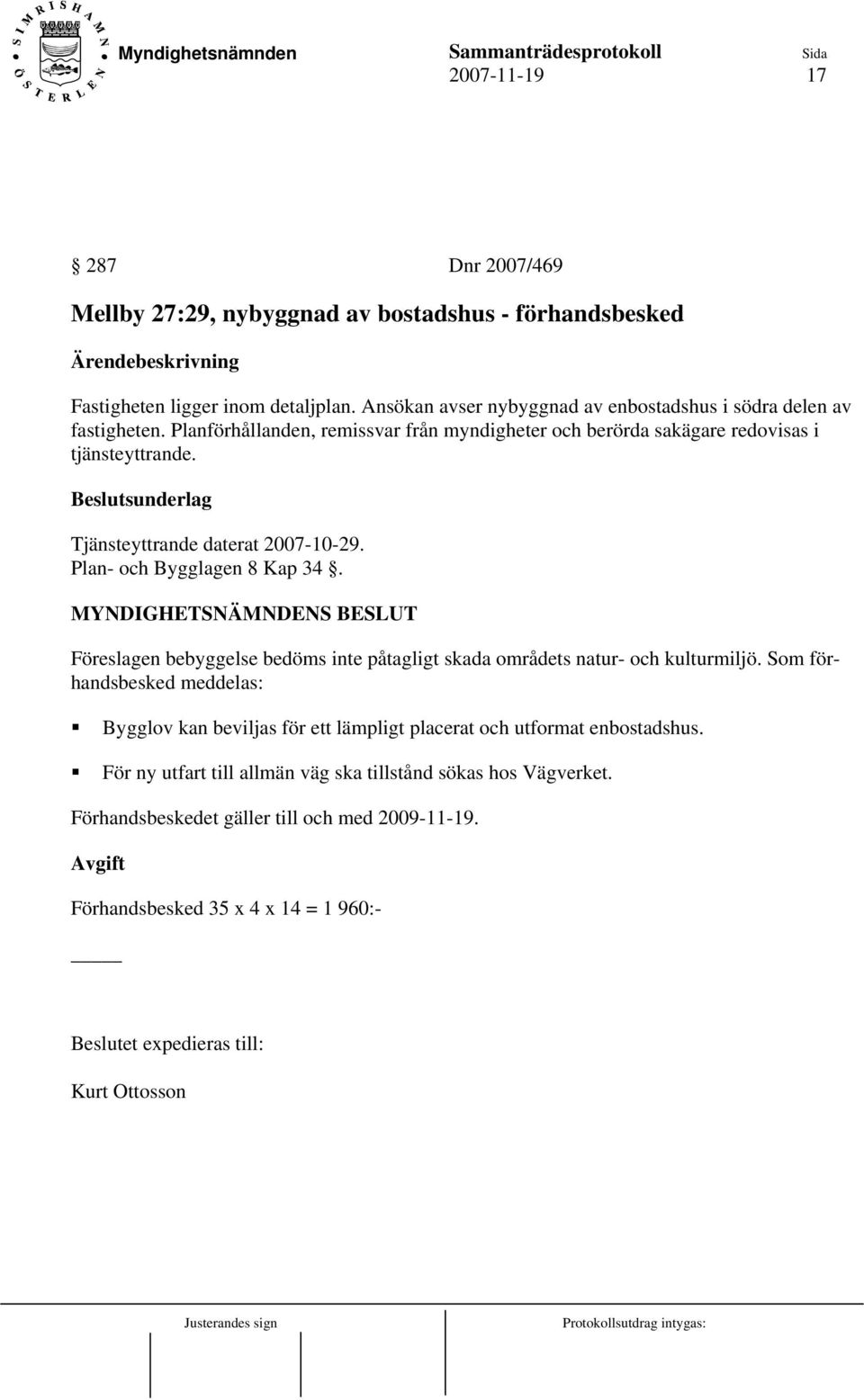 Tjänsteyttrande daterat 2007-10-29. Plan- och Bygglagen 8 Kap 34. Föreslagen bebyggelse bedöms inte påtagligt skada områdets natur- och kulturmiljö.