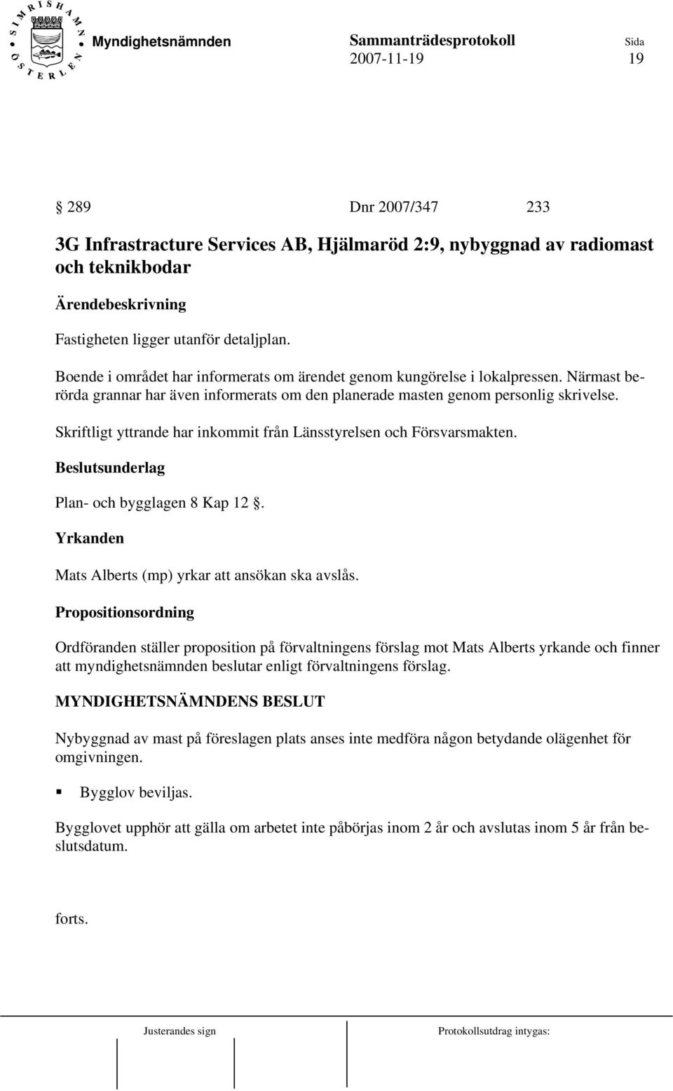 Skriftligt yttrande har inkommit från Länsstyrelsen och Försvarsmakten. Plan- och bygglagen 8 Kap 12. Yrkanden Mats Alberts (mp) yrkar att ansökan ska avslås.